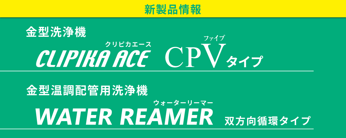 新製品情報 金型洗浄機クリピカエースCPVタイプ、金型温調配管洗浄機ウォーターリーマーWR-35-AFR