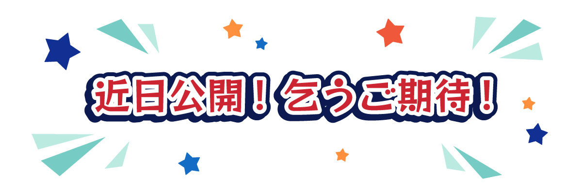 近日公開！乞うご期待！